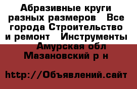 Абразивные круги разных размеров - Все города Строительство и ремонт » Инструменты   . Амурская обл.,Мазановский р-н